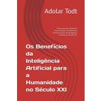 Os Benefícios da Inteligência Artificial para a Humanidade no Século XXI: "Desvendando o Potencial Transformador: Os Benefícios Revolucionários da Inteligência Artificial no Século XXI"