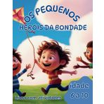 OS PEQUENOS HERÓIS DA BONDADE: História com princípios bíblicos para crianças de 6 a 10 anos