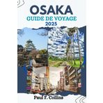 OSAKA GUIDE DE VOYAGE: Tout ce que vous devez savoir pour vivre un voyage incroyable, de l'hébergement aux plats en passant par les conseils de transport. (Paul Collins Travel (French), Band 32)