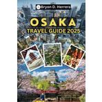 Osaka Travel Guide 2025: Experience Japan’s Exciting City Through Culinary Delights, Vibrant Culture, Hidden Gems, Family Fun, Nightlife, and Shopping.