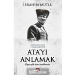 Osmanlı'dan Cumhuriyet'e Ata'yı Anlamak - İbrahim Mutlu