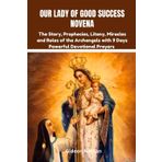 Our Lady of Good Success novena: The Story, Prophecies, Litany, Miracles and Roles of the Archangels with 9 Days Powerful Devotional Prayers