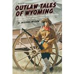 Outlaw Tales of Wyoming: True Stories Of The Cowboy State's Most Infamous Crooks, Culprits, And Cutthroats by R. Michael Wilson (2013-09-03)