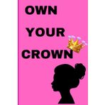 Own your Crown , Because every queen deserves her throne!: Gift Notebook Journal for Women ,Family and Friends