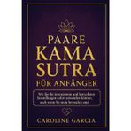 Paare Kama Sutra für Anfänger: Wie Sie die intensivsten und lustvollsten Sexstellungen sofort anwenden können, auch wenn Sie nicht beweglich sind: 1