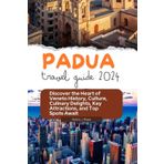 Padua Travel Guide 2024: Discover The Heart of Veneto History, Culture, Culinary Delights, Key Attractions, and Top Spots Await