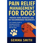 Pain Relief Management for Dogs: Proven Home Remedies and Vet-Recommended Treatments | The Complete Guide to Managing Arthritis, Injury, and Chronic Pain For Dogs: Expert Tips for Reducing Pain