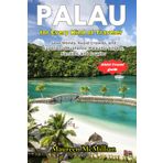 Palau for Every Kind of Traveler: Save Money, Avoid Crowds, and Experience Authentic Palau for Singles, Families, and Couples