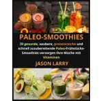 Paleo-Smoothies: 39 Gesunde, Saubere, Proteinreiche Und Schnell Zuzubereitende Paleo-Frühstücks-Smoothies Versorgen Ihre Woche Mit Vitaminen