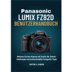 PANASONIC LUMIX FZ82D BENUTZERHANDBUCH: Meistern Sie Ihre Kamera mit Schritt-für-Schritt- Anleitungen und professionellen Fotografie-Tipps