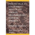 PANCHO VILLA 2 Y LOS GRANDES JEFES DE LOS PUEBLOS ORIGINARIOS DEL NORTE DE AMÉRICA: BANDIDOS SOCIALES 2