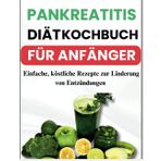 PANKREATITIS-DIÄT-KOCHBUCH FÜR ANFÄNGER: Einfache, köstliche Rezepte, die darauf zugeschnitten sind, Entzündungen zu reduzieren