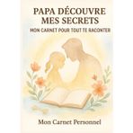PAPA DECOUVRE MES SECRETS : MON CARNET POUR TOUT TE RACONTER: Laissez libre cours à vos émotions et à vos sentiments : offrez lui de la joie en découvrant un peu de votre vie personnelle.