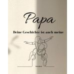 Papa, deine Geschichte ist auch meine: Erinnerungsbuch zum Ausfüllen mit vielen Fragen
