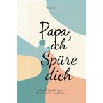 Papa, ich spüre dich – Liebevolle Zeilen für Väter – Momente, die für immer bleiben