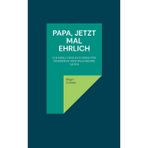 Papa, jetzt mal ehrlich: Ein ehrlicher Ratgeber für werdende und wachsende Väter