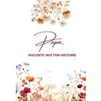 Papa, Raconte moi ton histoire: Ta Vie, Ton Histoire et Tes Souvenirs - Un journal guidé et un livre de souvenirs pour laisser un héritage à sa ... Original à Offrir (Racines & Plumes, Band 3)