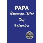 Papa, Raconte-Moi Ton Histoire: Un Livre Souvenir Pour Découvrir L'Homme Derrière Le Père 200 Questions Guidées • 12 Chapitres Thématiques • Un Héritage Familial Précieux