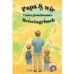 Papa & wir: Unser gemeinsames Reisetagebuch