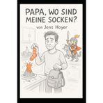 Papa - wo sind meine Socken?: Ein alleinerziehender Vater im Alltagschaos