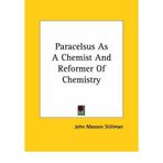 [(Paracelsus as a Chemist and Reformer of Chemistry * *)] [Author: John Maxson Stillman] published on (December, 2005)