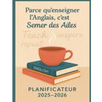 Parce qu’Enseigner l’Anglais, C’est Semer des Ailes – Planificateur 2025-2026: L’outil ultime pour les enseignants d’anglais qui veulent allier ... pédagogique tout au long de l’année scolaire.