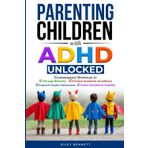 Parenting Children with ADHD Unlocked: Comprehensive Strategies to Manage Behavior, Achieve Academic Excellence, Improve Social Interactions, and Foster Emotional Stability