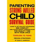 Parenting Strong-Willed Child Survival Guide: Learn to Set Realistic Boundaries, End Conflict and Foster Deeper Communication for Quality Time with Your Child (Toddlers to Teens)
