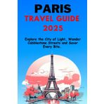 Paris Travel Guide 2025: Explore the City of Light, Wander Cobblestone Streets and Savor Every Bite.
