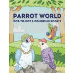 Parrot World Dot-To-Dot and Coloring Book 2: Fun Dot-To Dot and Coloring Pages with Parrots for Children Ages 4-8