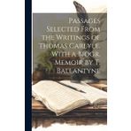 Passages Selected from the Writings of Thomas Carlyle, with a Biogr. Memoir by T. Ballantyne