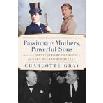Passionate Mothers, Powerful Sons: The Lives of Jennie Jerome Churchill and Sara Dela