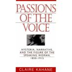 Passions of the Voice: Hysteria, Narrative and the Figure of the Speaking Woman, 1850-1915 by Professor Claire Kahane (1995-11-01)