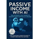 Passive Income with AI The Ultimate 2-in-1 Guide to ChatGPT Side Hustles & AI Riches: 30 Proven Ways to Make Money-Ask. Earn. Repeat. How I Made $10K a Month Talking to a Robot (And How You Can Too)