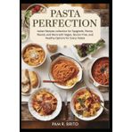 Pasta Perfection: Italian Recipes collection for Spaghetti, Penne, Ravioli, and More with Vegan, Gluten-Free, and Healthy Options for Every Palate