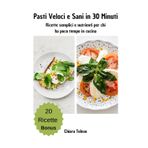 Pasti Veloci e Sani in 30 Minuti: Ricette semplici e nutrienti per chi ha poco tempo in cucina