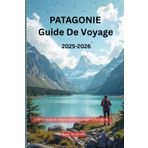 Patagonie guide de voyage 2025-2026: cuisine locale et trésors cachés à travers la Patagonie.
