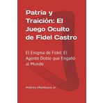 Patria y Traición: El Juego Oculto de Fidel Castro: El Enigma de Fidel: El Agente Doble que Engañó al Mundo