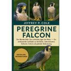 Pelegrine Falcon: Der Wanderfalke: Der schnellste Jäger der Natur - Ein umfassender Leitfaden zu Verhalten, Lebensräumen, Falknerei, Schutz und globaler Bedeutung.