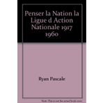 Penser la nation. la ligue d'action nationale 1917-1960