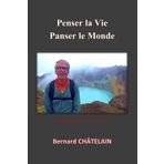 PENSER LA VIE, PANSER LE MONDE: BERNARD CHÂTELAIN
