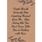 People Should Seriously Stop Expecting Normal from Me Stop Acting Like You Don't Know Who You're Dealing With Here: Funny Saying Notebook for Women, ... Boss, Secret Santa, Parents (110 lined pages)