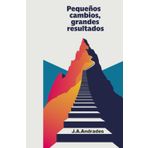 Pequeños Cambios, Grandes Resultados: Cómo Transformar Tu Vida con Acciones Sencillas y Constantes
