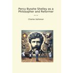 Percy Bysshe Shelley as a Philosopher and Reformer (Classic Books)