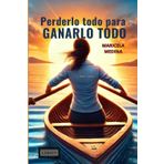Perderlo todo para GANARLO TODO: Construye Sin Aferrarte: Enfócate en el Éxito Duradero y Transformador