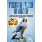 PEREGRINE FALCON HANDBOOK: The Ultimate Guide To Peregrine Falcons: Biology, Behavior, Falconry, Conservation, And Expert Tips For Enthusiasts And Researchers
