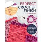Perfect Crochet Finish: Tips and Techniques-- From Reading a Pattern to Weaving in Ends, and Everything in Between