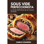Perfectionist Sous Vide: The Ultimate Guide to Vacuum Cooking (Raw and Unfiltered)