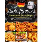 Perfekt Heißluftfritteuse Rezeptbuch für Anfänger: Mit 186+ Schnelle und Einfache Air Fryer Rezepte für jeden Anlass. Gesund Kochen ohne Fett & Öl! Inklusive Snacks, Desserts, Beilagen und vieles mehr
