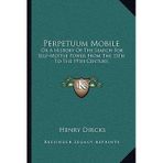 [(Perpetuum Mobile: Or a History of the Search for Self-Motive Power from the 13th to the 19th Century)] [Author: Henry Dircks] published on (September, 2010)